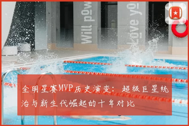 全明星赛MVP历史演变：超级巨星统治与新生代崛起的十年对比