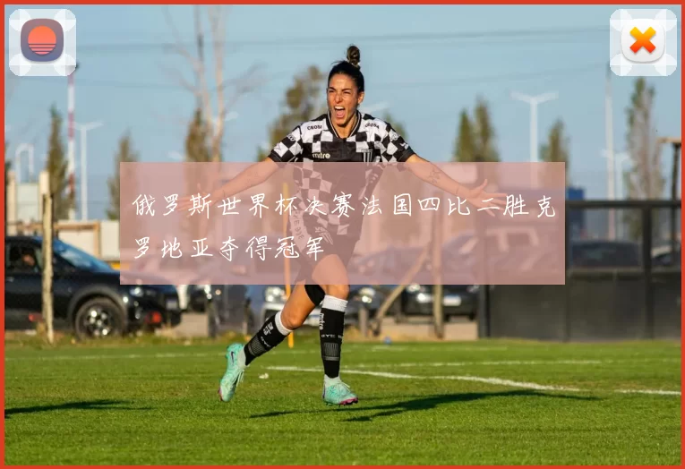 俄罗斯世界杯决赛法国四比二胜克罗地亚夺得冠军