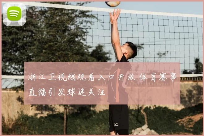 浙江卫视线观看入口开放 体育赛事直播引发球迷关注