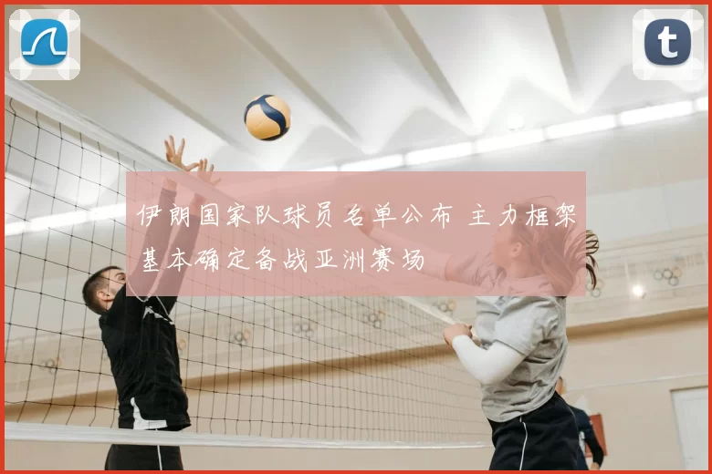 伊朗国家队球员名单公布 主力框架基本确定备战亚洲赛场