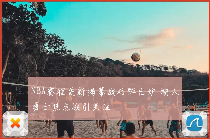 NBA赛程更新揭幕战对阵出炉 湖人勇士焦点战引关注