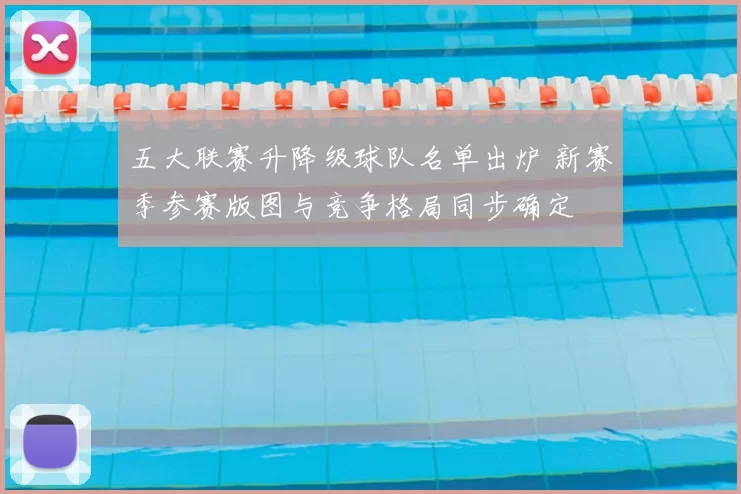 五大联赛升降级球队名单出炉 新赛季参赛版图与竞争格局同步确定