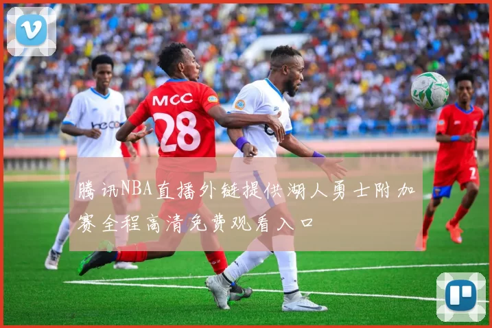 腾讯NBA直播外链提供湖人勇士附加赛全程高清免费观看入口