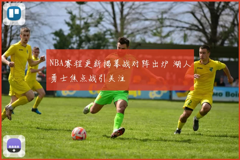 NBA赛程更新揭幕战对阵出炉 湖人勇士焦点战引关注