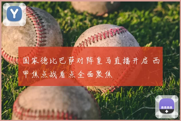 国家德比巴萨对阵皇马直播开启 西甲焦点战看点全面聚焦