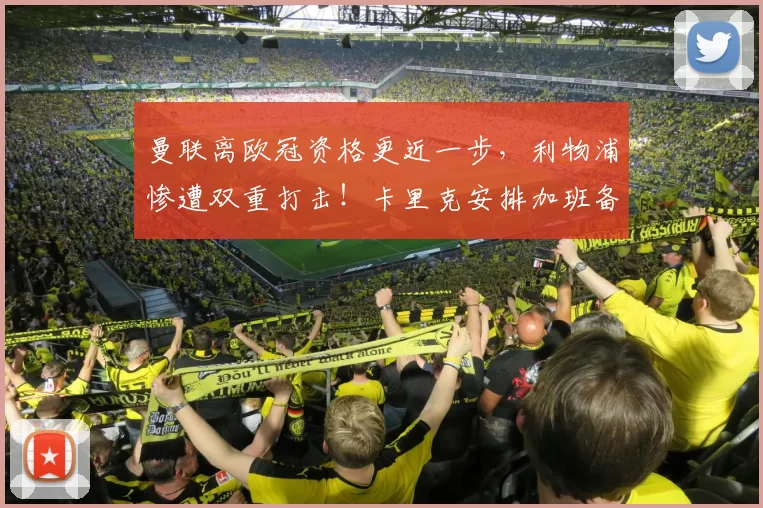 曼联离欧冠资格更近一步，利物浦惨遭双重打击！卡里克安排加班备战西汉姆_博斯洛伊_哈兰德_曼城