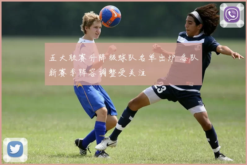 五大联赛升降级球队名单出炉 各队新赛季阵容调整受关注