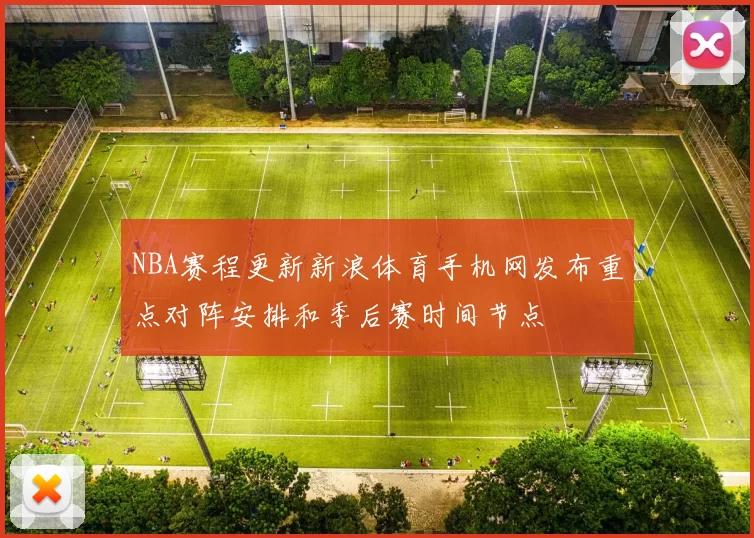 NBA赛程更新新浪体育手机网发布重点对阵安排和季后赛时间节点