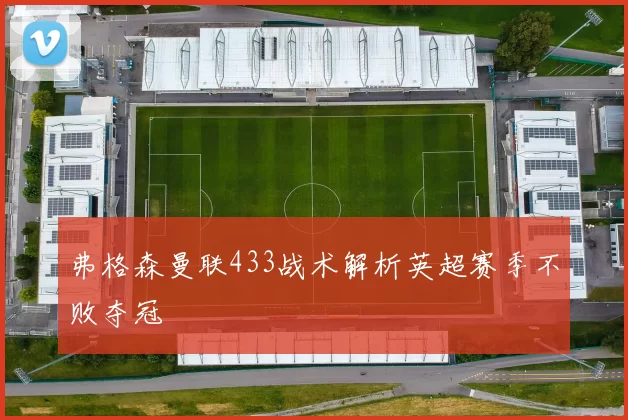 弗格森曼联433战术解析英超赛季不败夺冠