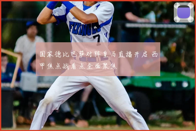 国家德比巴萨对阵皇马直播开启 西甲焦点战看点全面聚焦