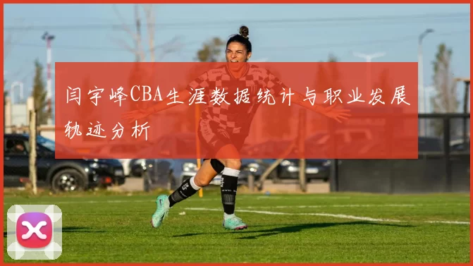 闫宇峰CBA生涯数据统计与职业发展轨迹分析