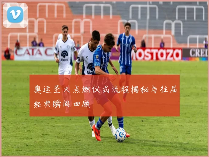 奥运圣火点燃仪式流程揭秘与往届经典瞬间回顾