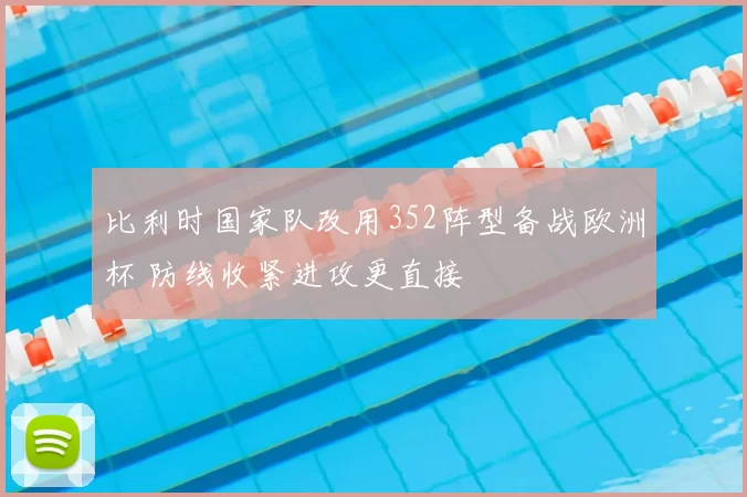 比利时国家队改用352阵型备战欧洲杯 防线收紧进攻更直接