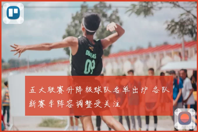 五大联赛升降级球队名单出炉 各队新赛季阵容调整受关注