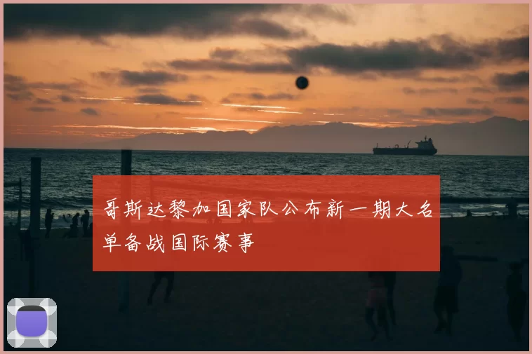 哥斯达黎加国家队公布新一期大名单备战国际赛事