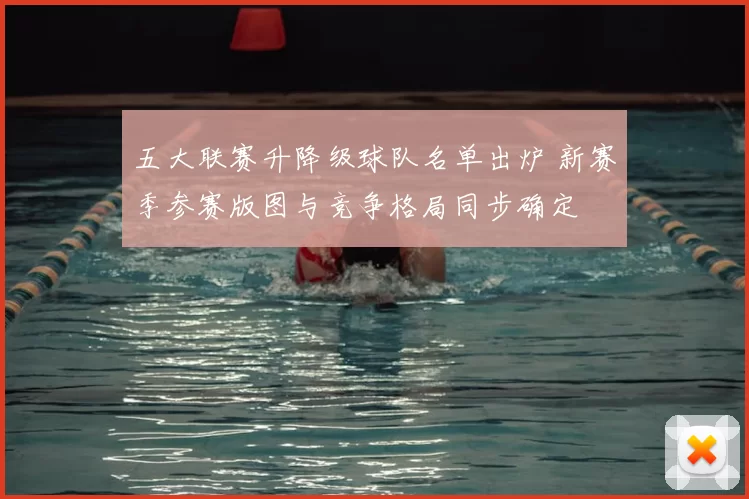五大联赛升降级球队名单出炉 新赛季参赛版图与竞争格局同步确定