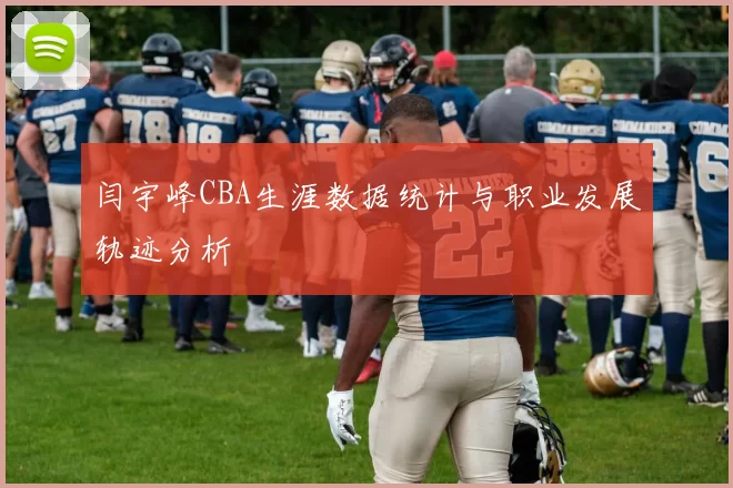闫宇峰CBA生涯数据统计与职业发展轨迹分析