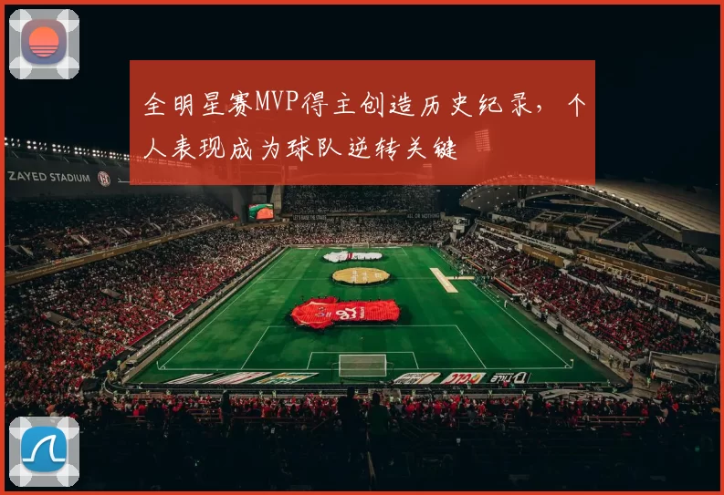 全明星赛MVP得主创造历史纪录，个人表现成为球队逆转关键