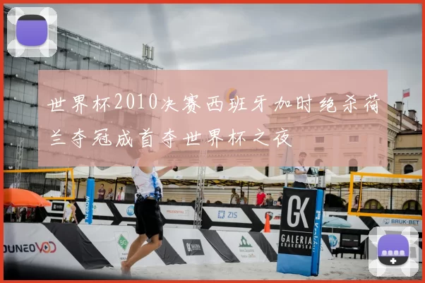 世界杯2010决赛西班牙加时绝杀荷兰夺冠成首夺世界杯之夜