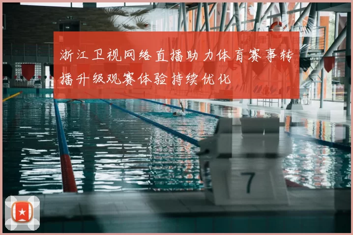 浙江卫视网络直播助力体育赛事转播升级观赛体验持续优化