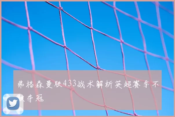 弗格森曼联433战术解析英超赛季不败夺冠