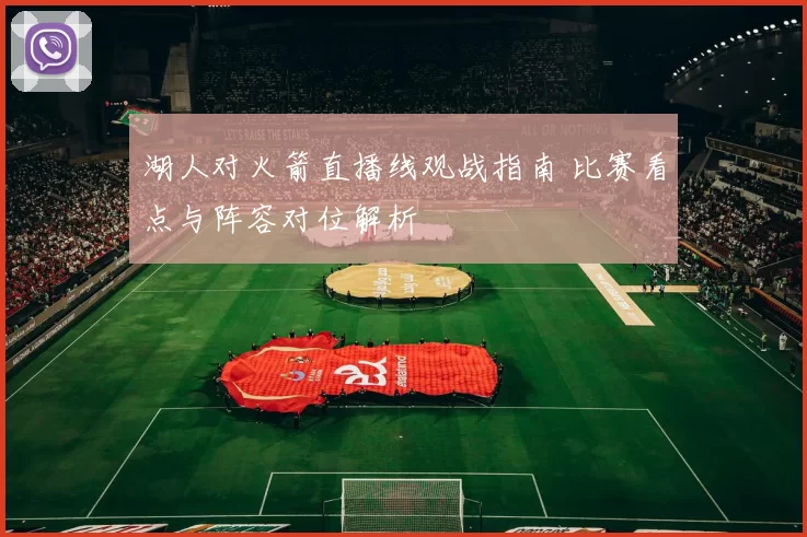 湖人对火箭直播线观战指南 比赛看点与阵容对位解析