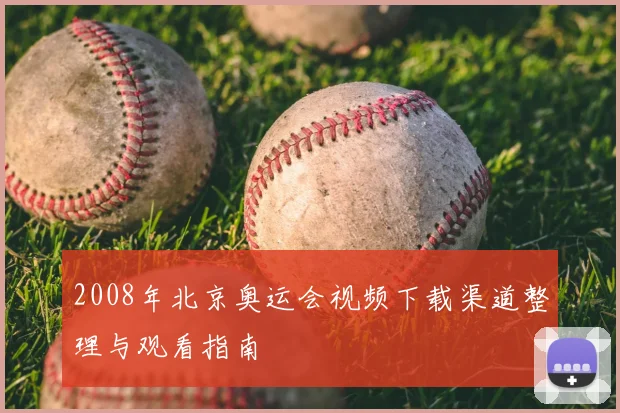 2008年北京奥运会视频下载渠道整理与观看指南
