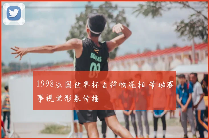 1998法国世界杯吉祥物亮相 带动赛事视觉形象传播