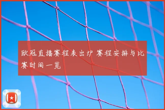 欧冠直播赛程表出炉 赛程安排与比赛时间一览