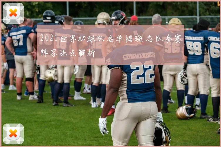 2021世界杯球队名单揭晓 各队参赛阵容亮点解析
