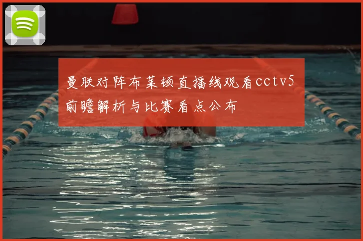 曼联对阵布莱顿直播线观看cctv5 前瞻解析与比赛看点公布