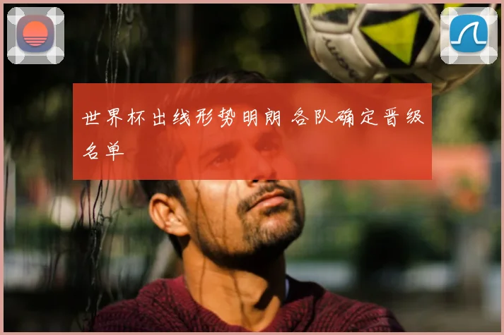 世界杯出线形势明朗 各队确定晋级名单