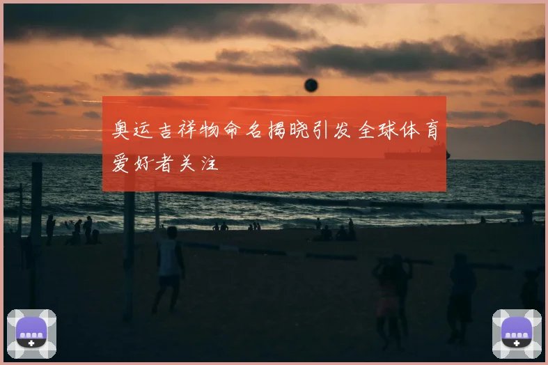 奥运吉祥物命名揭晓引发全球体育爱好者关注