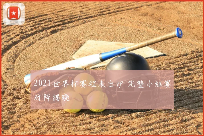 2021世界杯赛程表出炉 完整小组赛对阵揭晓