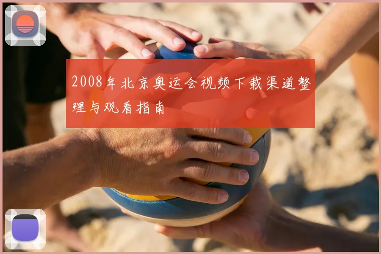 2008年北京奥运会视频下载渠道整理与观看指南