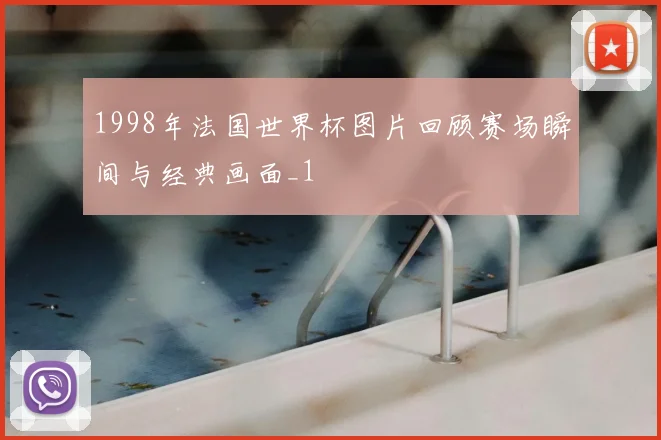 1998年法国世界杯图片回顾赛场瞬间与经典画面_1